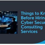 Things to Know Before Hiring Cyber Security Consulting Services